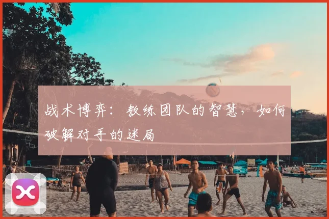 战术博弈：教练团队的智慧，如何破解对手的迷局