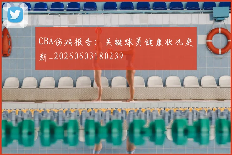 CBA伤病报告：关键球员健康状况更新_20260603180239