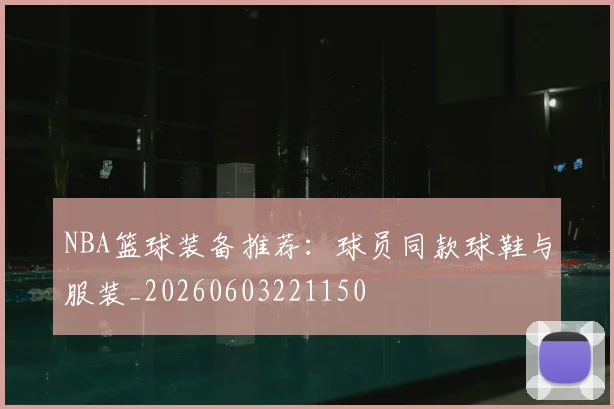 NBA篮球装备推荐：球员同款球鞋与服装_20260603221150