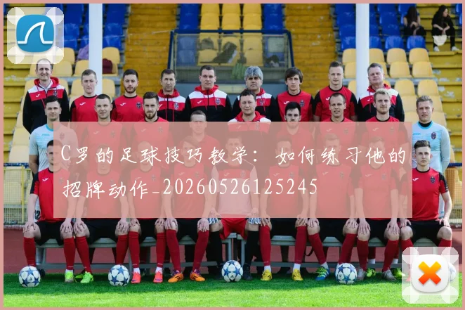 C罗的足球技巧教学：如何练习他的招牌动作_20260526125245