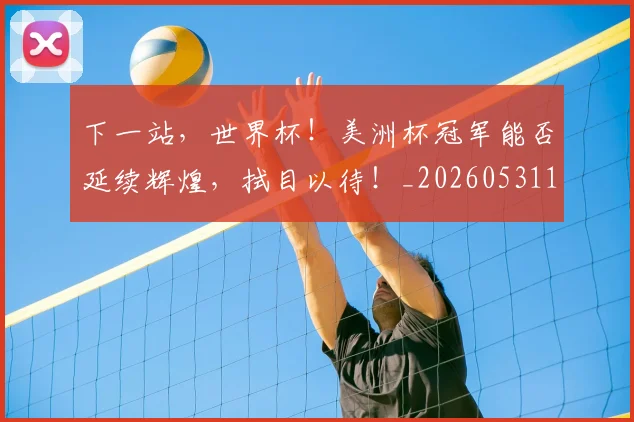 下一站，世界杯！美洲杯冠军能否延续辉煌，拭目以待！_20260531151134