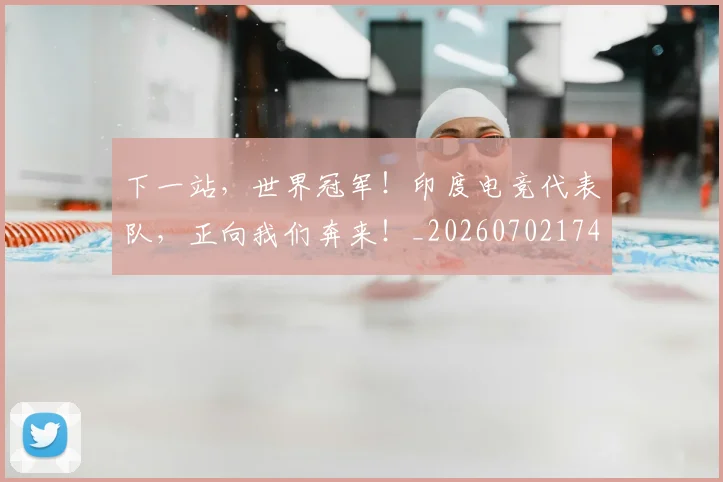 下一站，世界冠军！印度电竞代表队，正向我们奔来！_20260702174155