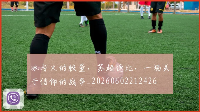 冰与火的较量，苏超德比，一场关于信仰的战争_20260602212426
