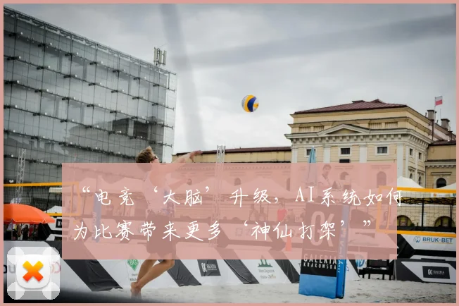 “电竞‘大脑’升级，AI系统如何为比赛带来更多‘神仙打架’”