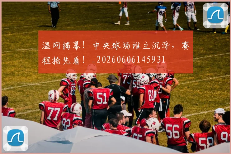 温网揭幕！中央球场谁主沉浮，赛程抢先看！_20260606145931