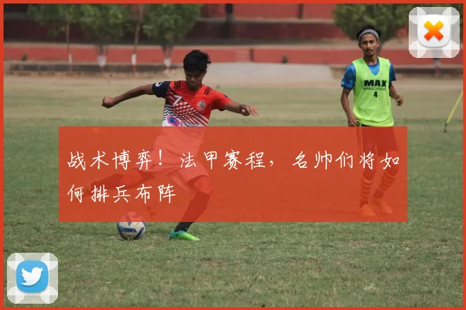 战术博弈！法甲赛程，名帅们将如何排兵布阵