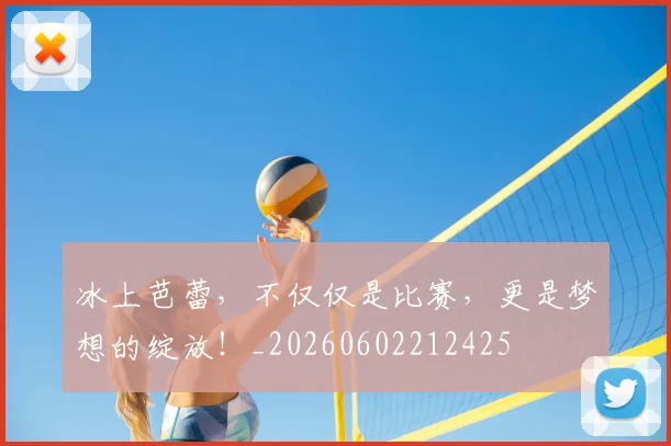 冰上芭蕾，不仅仅是比赛，更是梦想的绽放！_20260602212425