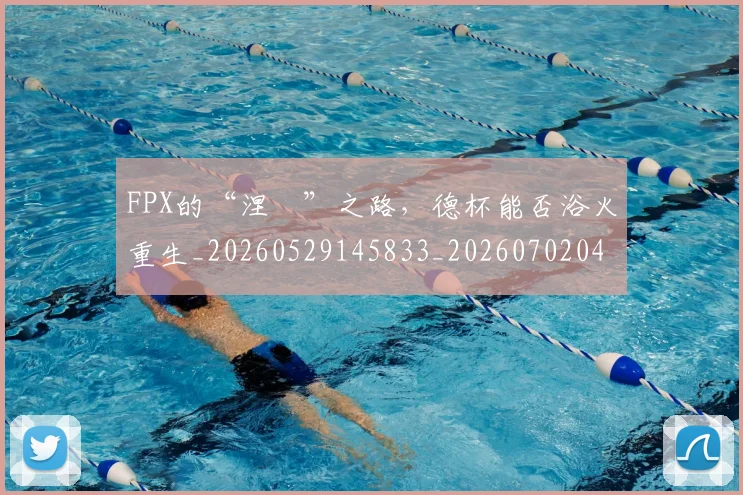 FPX的“涅槃”之路，德杯能否浴火重生_20260529145833_20260702043704