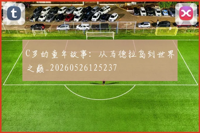 C罗的童年故事：从马德拉岛到世界之巅_20260526125237
