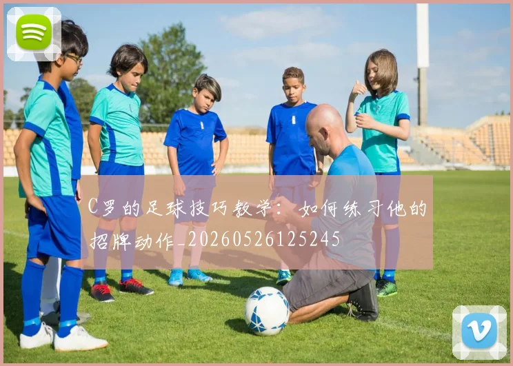 C罗的足球技巧教学：如何练习他的招牌动作_20260526125245