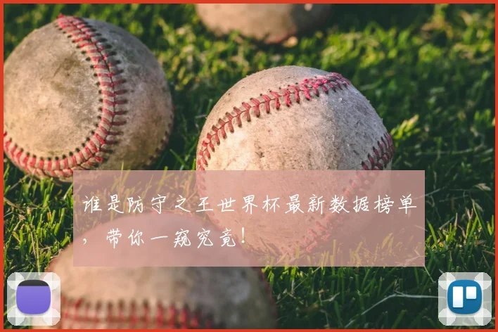 谁是防守之王世界杯最新数据榜单，带你一窥究竟！