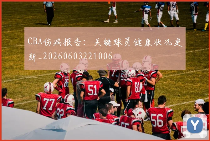 CBA伤病报告：关键球员健康状况更新_20260603221006