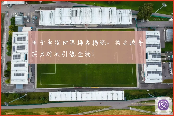 电子竞技世界排名揭晓，顶尖选手实力对决引爆全场！