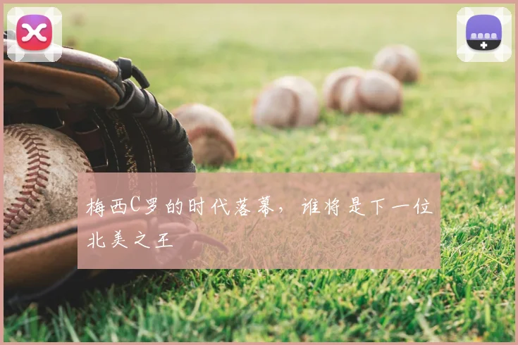 梅西C罗的时代落幕，谁将是下一位北美之王