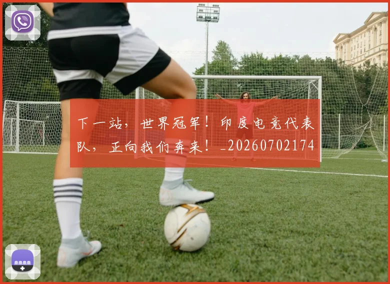 下一站，世界冠军！印度电竞代表队，正向我们奔来！_20260702174155