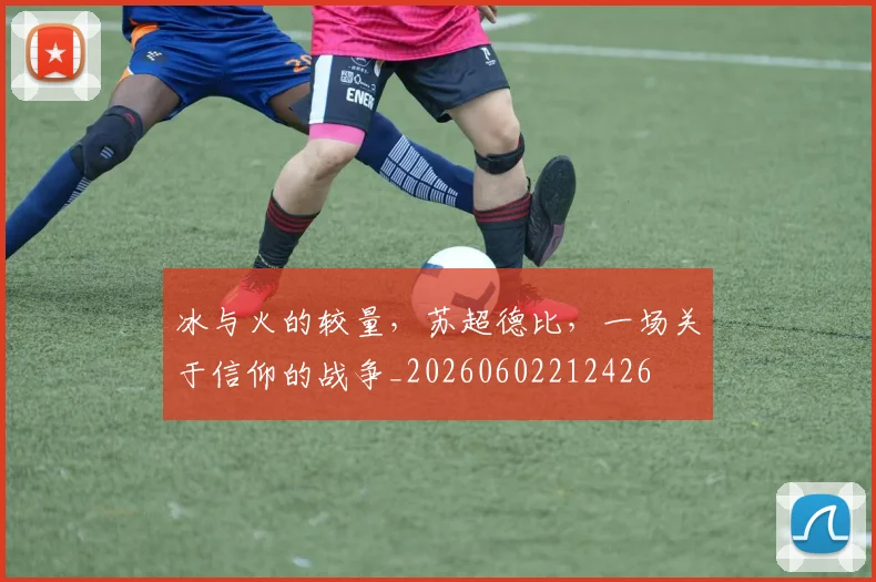 冰与火的较量，苏超德比，一场关于信仰的战争_20260602212426